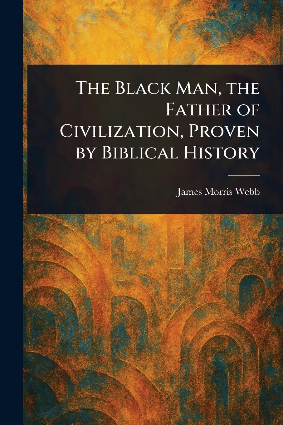 Vorderes Coverbild The Black Man, the Father of Civilization, Proven by Biblical History