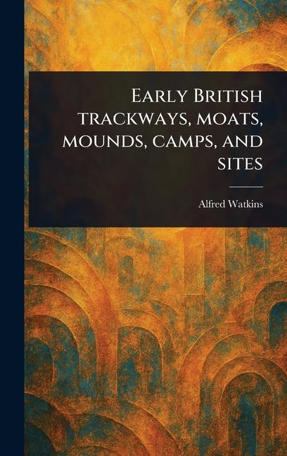 Vorderes Coverbild Early British Trackways, Moats, Mounds, Camps, and Sites