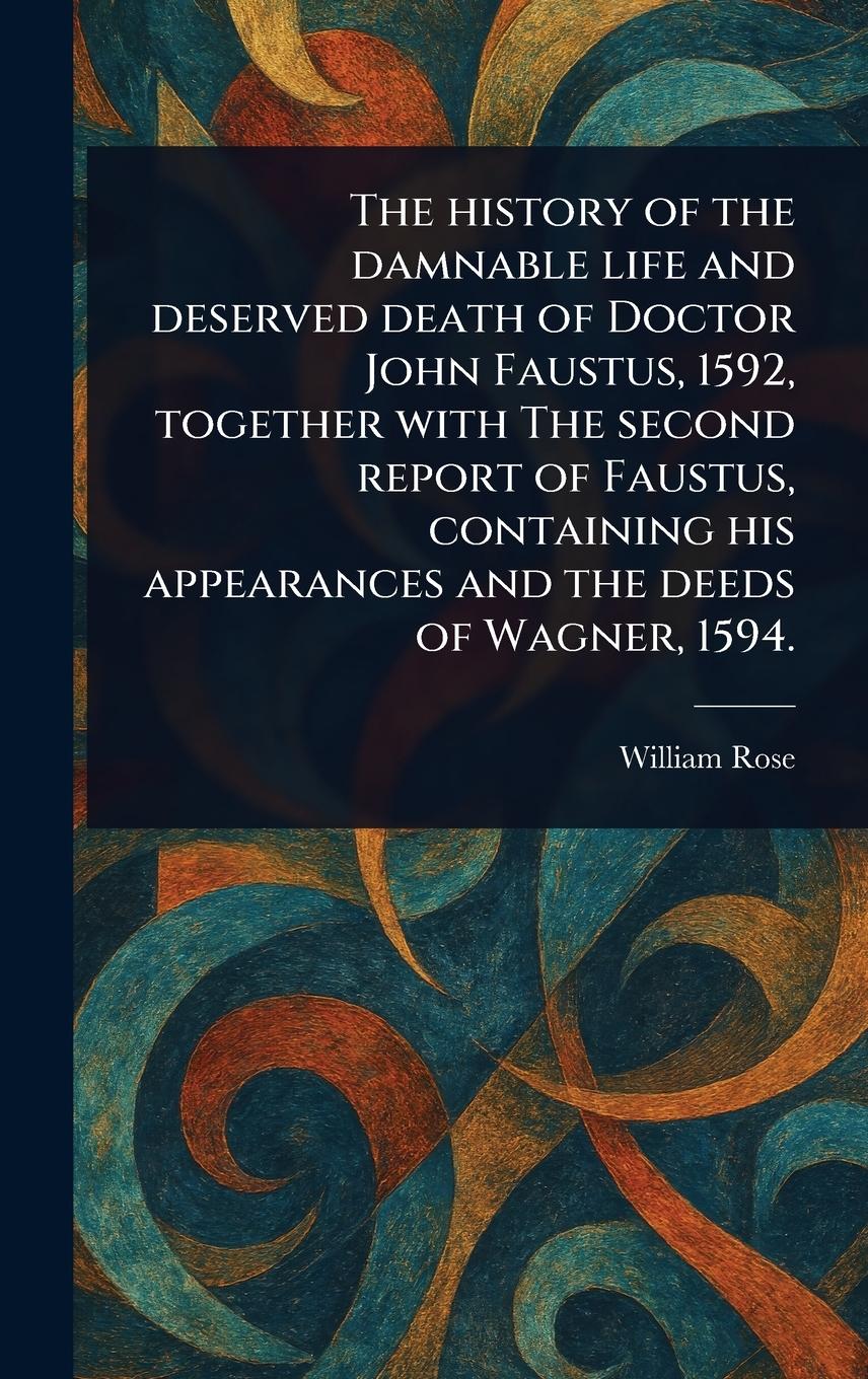 Vorderes Coverbild The History of the Damnable Life and Deserved Death of Doctor John Faustus, 1592, Together With The Second Report of Faustus, Containing His Appearances and the Deeds of Wagner, 1594.