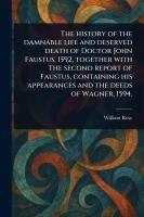 Vorderes Coverbild The History of the Damnable Life and Deserved Death of Doctor John Faustus, 1592, Together With The Second Report of Faustus, Containing His Appearances and the Deeds of Wagner, 1594.