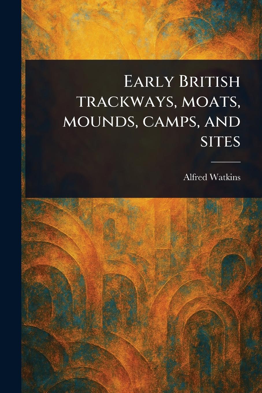 Vorderes Coverbild Early British Trackways, Moats, Mounds, Camps, and Sites