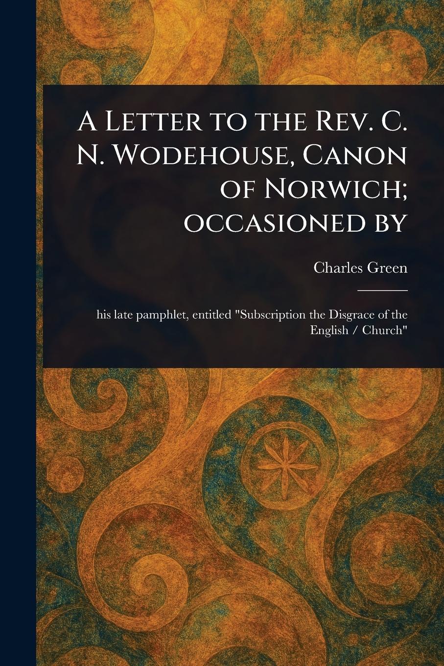 Vorderes Coverbild A Letter to the Rev. C. N. Wodehouse, Canon of Norwich; Occasioned By
