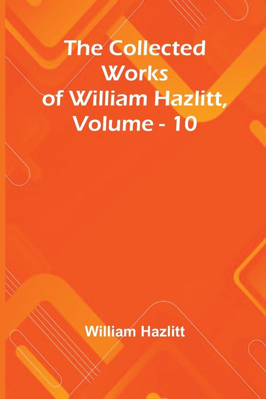 Vorderes Coverbild The Collected Works Of William Hazlitt, Vol. 10