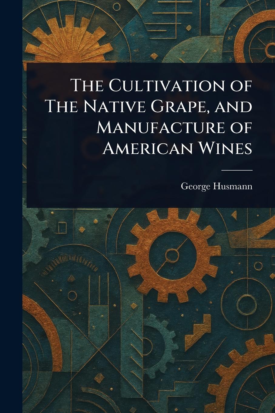 Vorderes Coverbild The Cultivation of The Native Grape, and Manufacture of American Wines