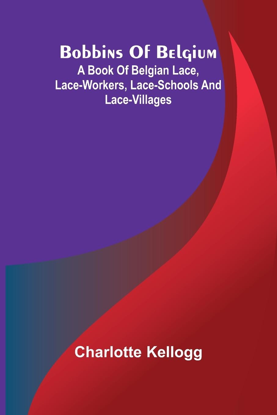 Vorderes Coverbild Bobbins Of Belgium; A Book Of Belgian Lace, Lace-Workers, Lace-Schools And Lace-Villages