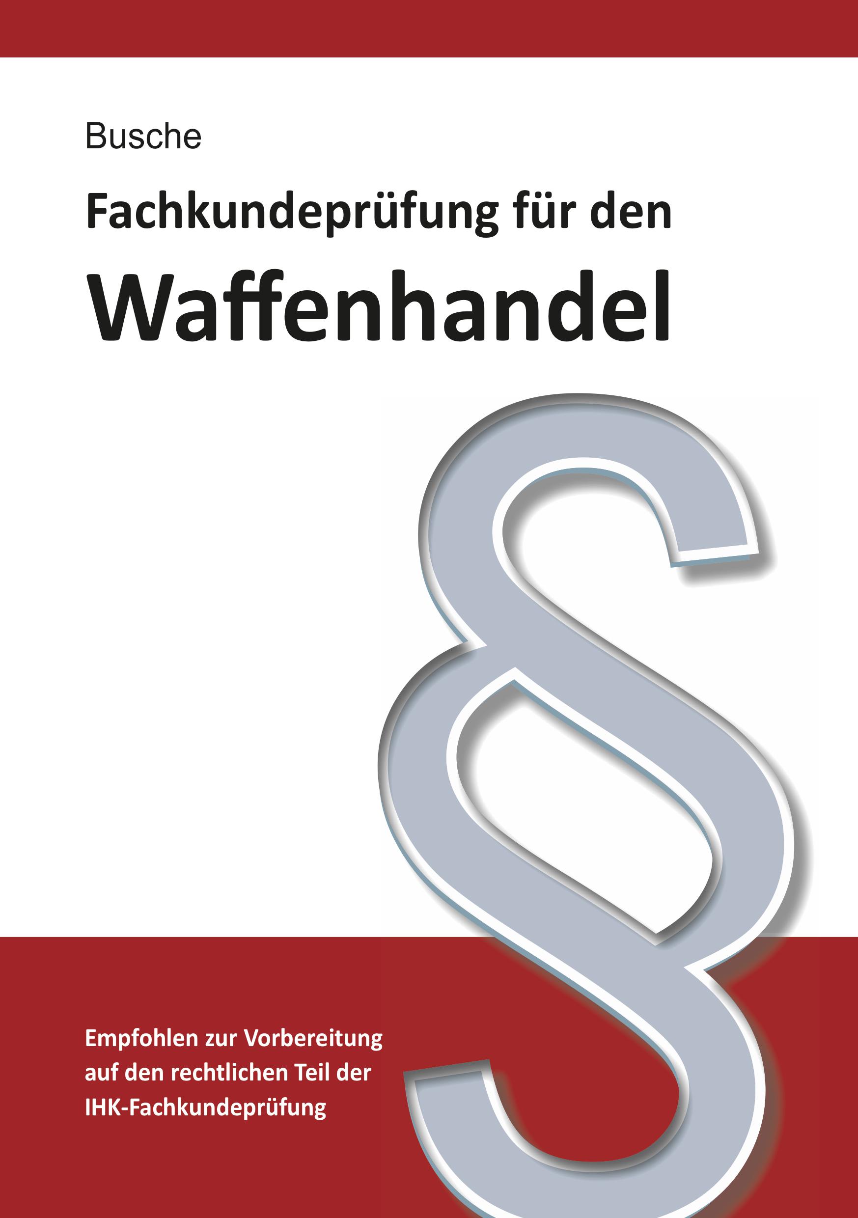 Vorderes Coverbild Fachkundeprüfung Waffenhandel Praxiswissen zum Waffenrecht für Prüfung und Betrieb - Lehrbuch zur Vorbereitung auf den rechtlichen Teil der IHK-Fachkundeprüfung