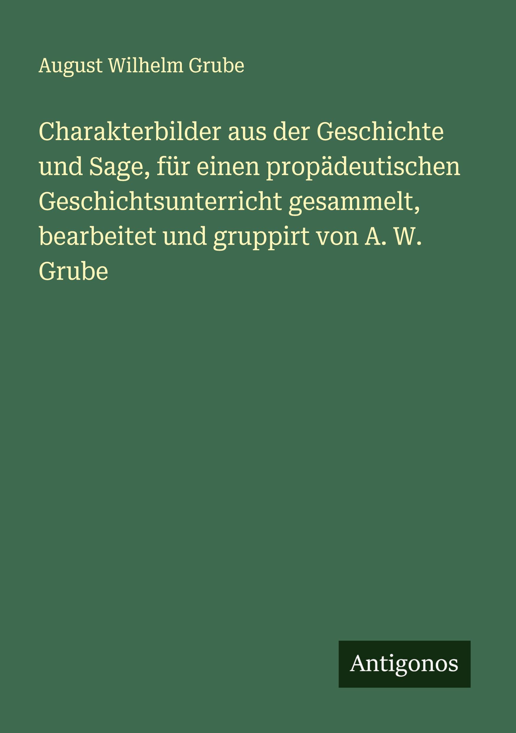 Vorderes Coverbild Charakterbilder aus der Geschichte und Sage, für einen propädeutischen Geschichtsunterricht gesammelt, bearbeitet und gruppirt von A. W. Grube