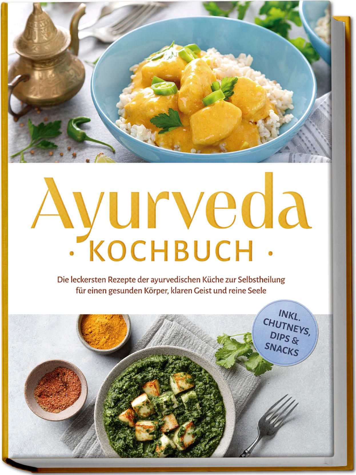Vorderes Coverbild Ayurveda Kochbuch: Die leckersten Rezepte der ayurvedischen Küche zur Selbstheilung für einen gesunden Körper, klaren Geist und reine Seele - inkl. Chutneys, Dips & Snacks
