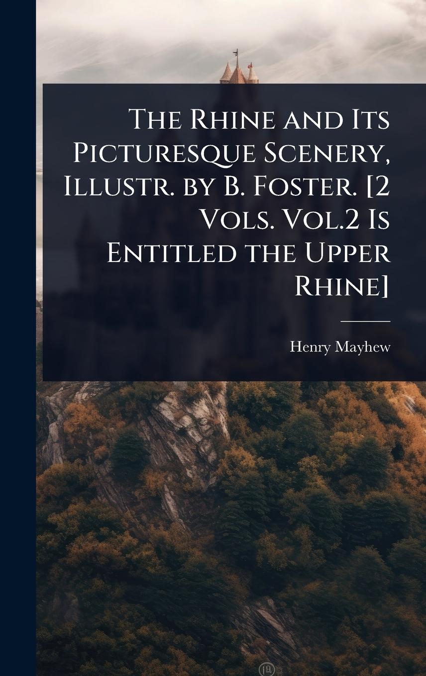 Vorderes Coverbild The Rhine and Its Picturesque Scenery, Illustr. by B. Foster. [2 Vols. Vol.2 Is Entitled the Upper Rhine]