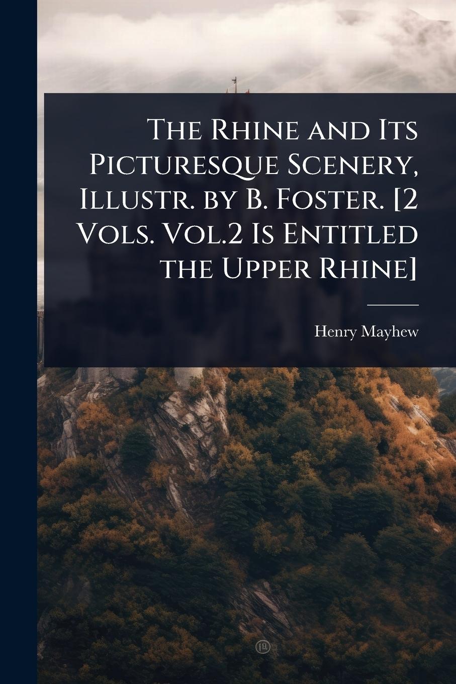 Vorderes Coverbild The Rhine and Its Picturesque Scenery, Illustr. by B. Foster. [2 Vols. Vol.2 Is Entitled the Upper Rhine]