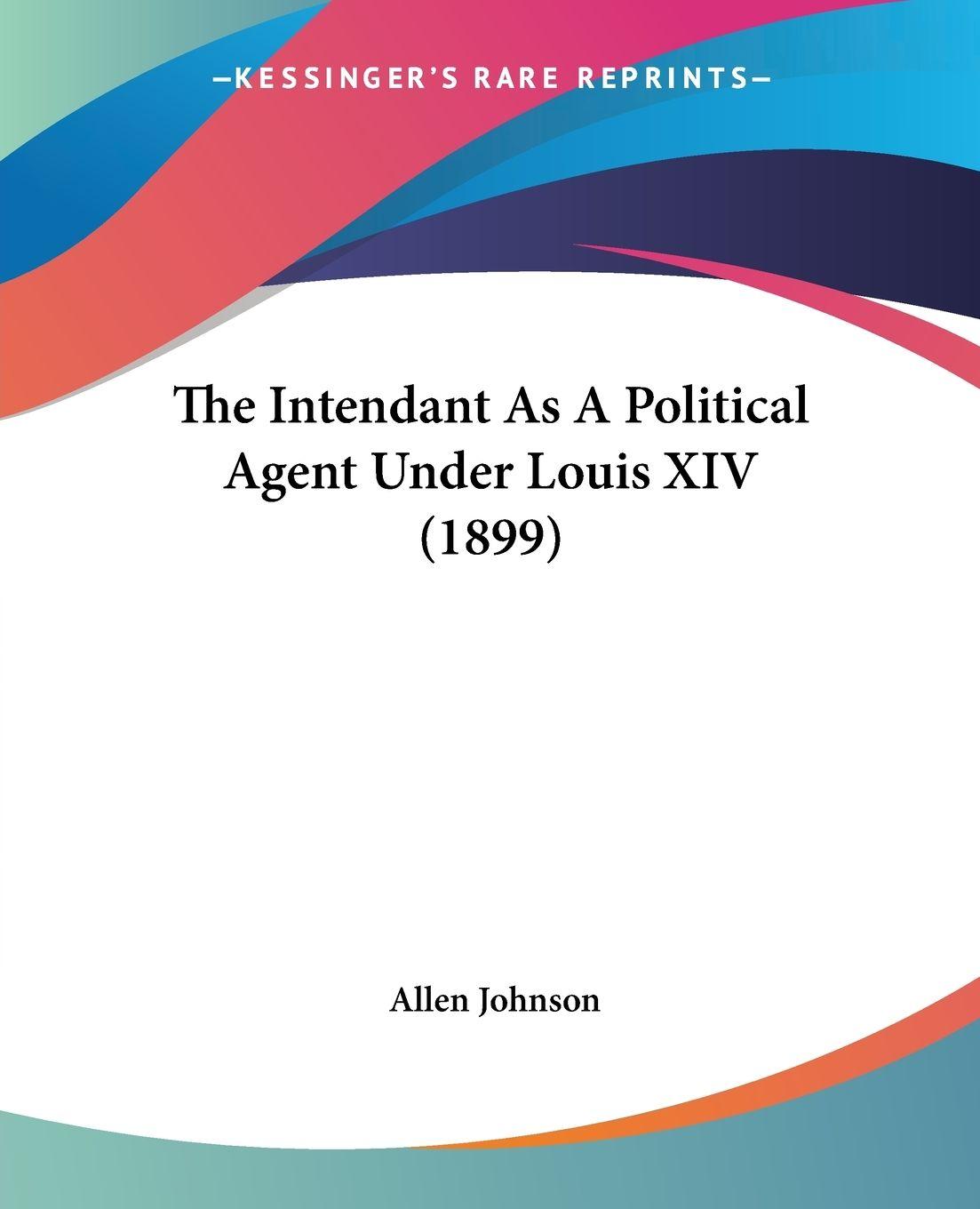 Vorderes Coverbild The Intendant As A Political Agent Under Louis XIV (1899)
