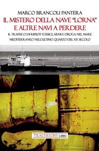 Vorderes Coverbild Il mistero della nave 'Lorna' e altre navi a perdere. Il traffico di rifiuti tossici, armi e droga nel Mare Mediterraneo nell'ultimo quarto del XX secolo