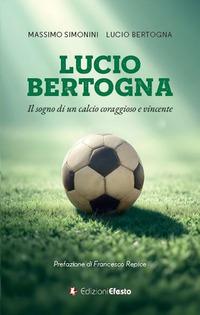Vorderes Coverbild Lucio Bertogna. Il sogno di un calcio coraggioso e vincente