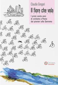 Vorderes Coverbild Il fiore che vola. 1869-1969. I primi cento anni di ciclismo a Pavia: dai pionieri alla Sanremo
