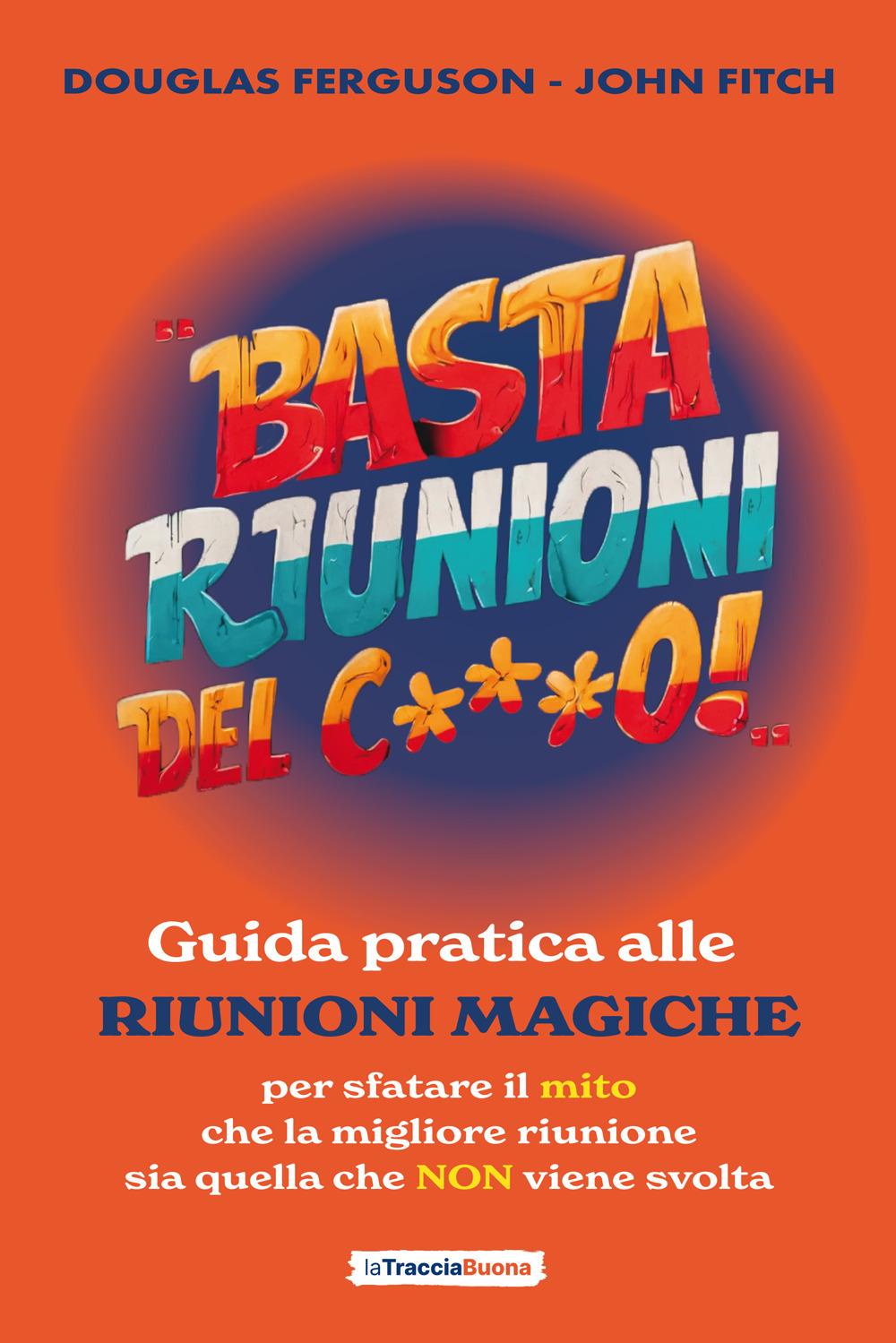 Vorderes Coverbild Basta riunioni del c***o! Guida pratica alle riunioni magiche. Per sfatare il mito che la migliore riunione sia quella che NON viene svolta