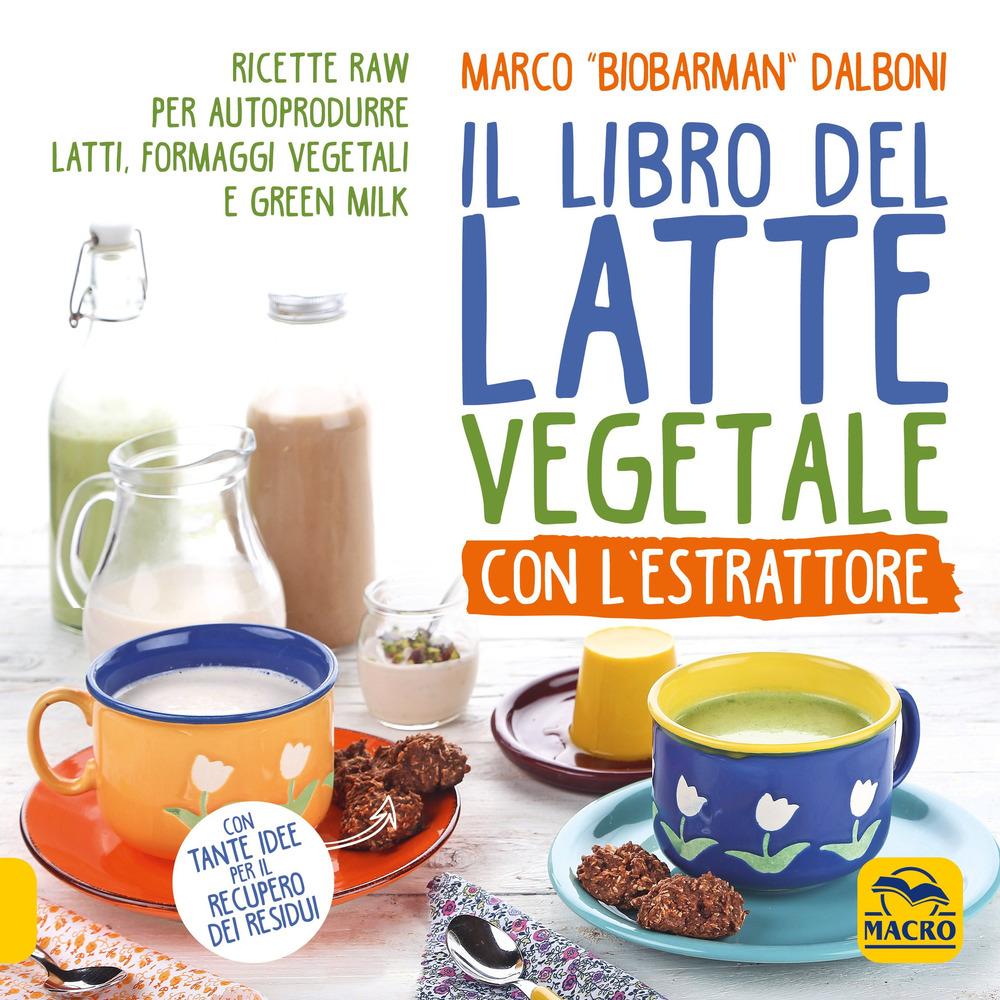Vorderes Coverbild Il libro del latte vegetale con l'estrattore. Ricette raw per autoprodurre latti, formaggi vegetali e green milk