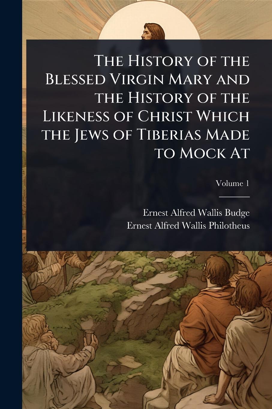 Vorderes Coverbild The History of the Blessed Virgin Mary and the History of the Likeness of Christ Which the Jews of Tiberias Made to Mock At