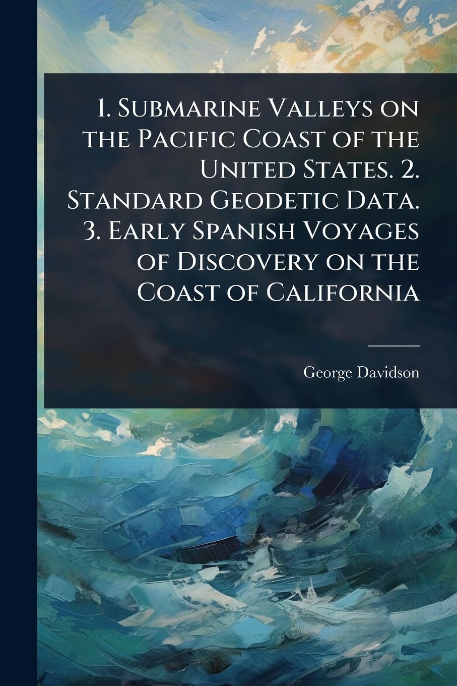 Vorderes Coverbild 1. Submarine Valleys on the Pacific Coast of the United States. 2. Standard Geodetic Data. 3. Early Spanish Voyages of Discovery on the Coast of California
