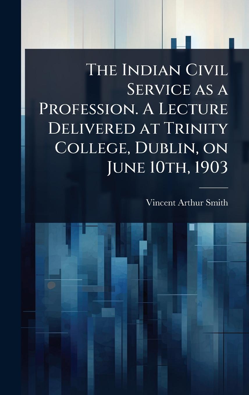 Vorderes Coverbild The Indian Civil Service as a Profession. A Lecture Delivered at Trinity College, Dublin, on June 10th, 1903