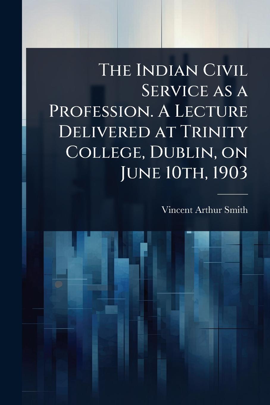 Vorderes Coverbild The Indian Civil Service as a Profession. A Lecture Delivered at Trinity College, Dublin, on June 10th, 1903