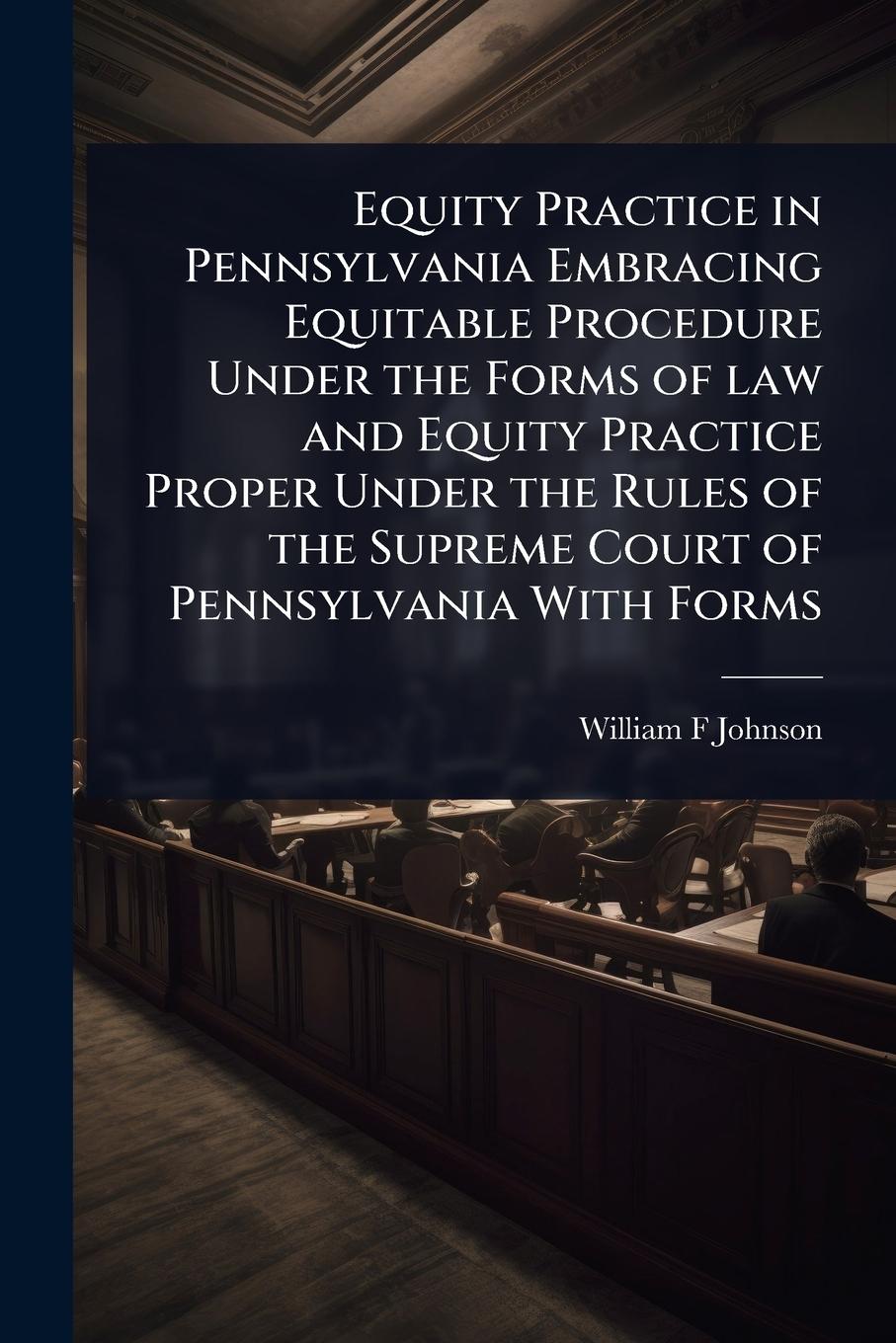 Vorderes Coverbild Equity Practice in Pennsylvania Embracing Equitable Procedure Under the Forms of law and Equity Practice Proper Under the Rules of the Supreme Court of Pennsylvania With Forms