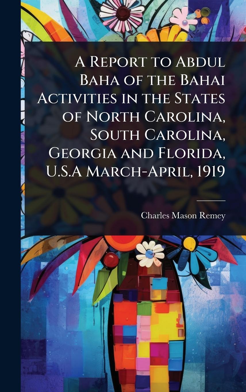 Vorderes Coverbild A Report to Abdul Baha of the Bahai Activities in the States of North Carolina, South Carolina, Georgia and Florida, U.S.A March-April, 1919