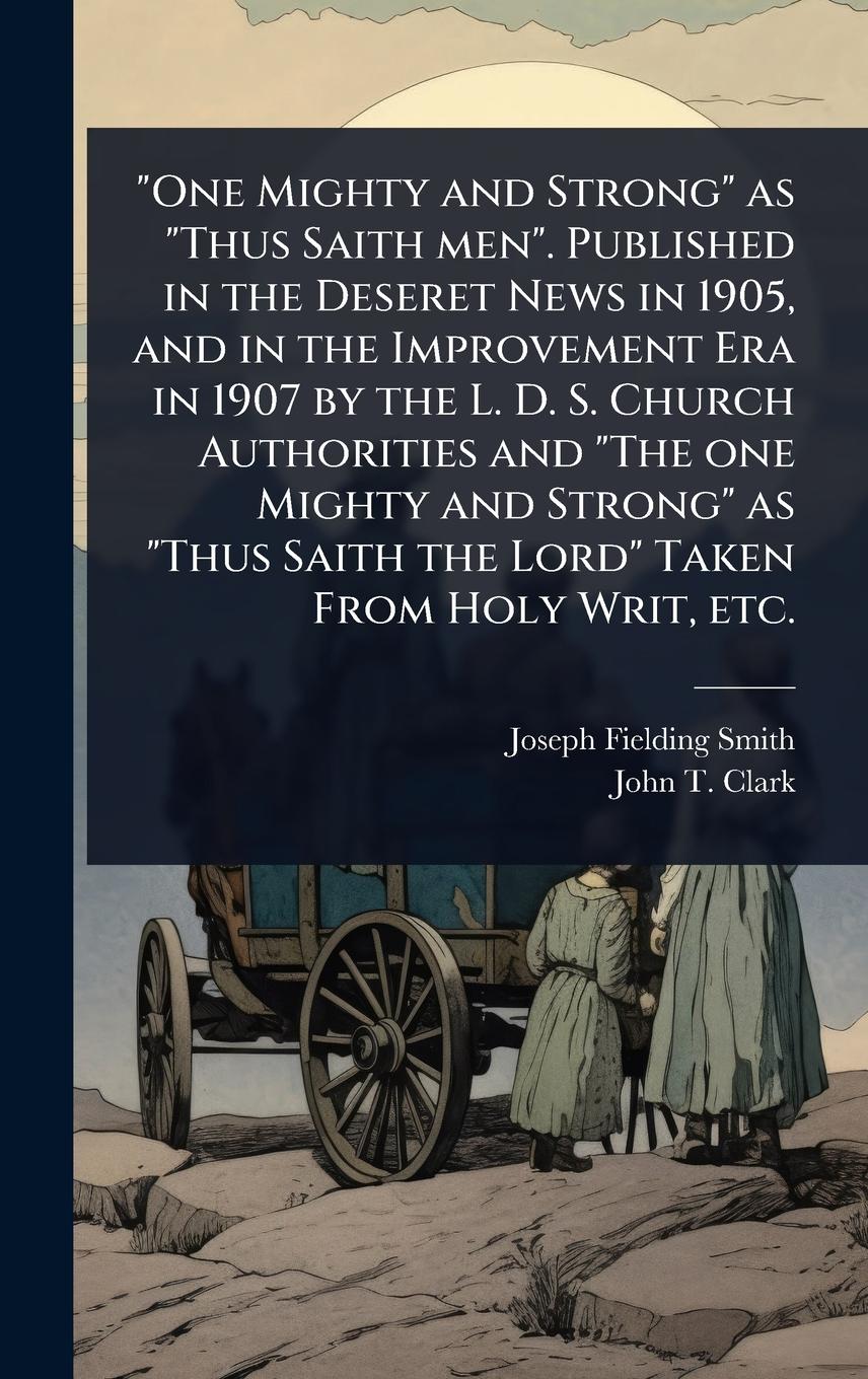 Vorderes Coverbild "One Mighty and Strong" as "Thus Saith men". Published in the Deseret News in 1905, and in the Improvement Era in 1907 by the L. D. S. Church Authorities and "The one Mighty and Strong" as "Thus Saith the Lord" Taken From Holy Writ, etc.