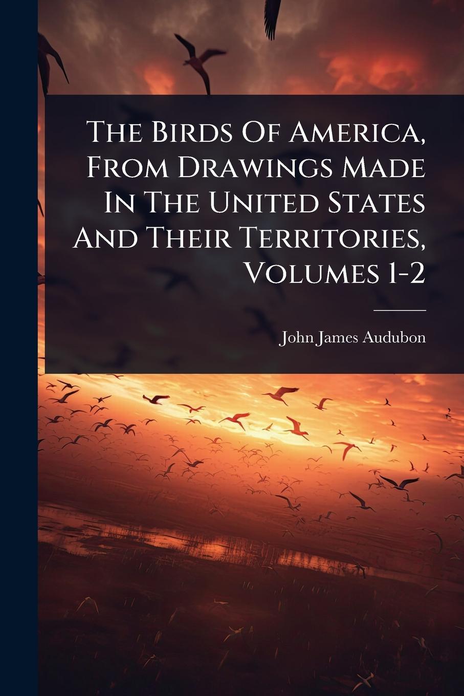 Vorderes Coverbild The Birds Of America, From Drawings Made In The United States And Their Territories, Volumes 1-2