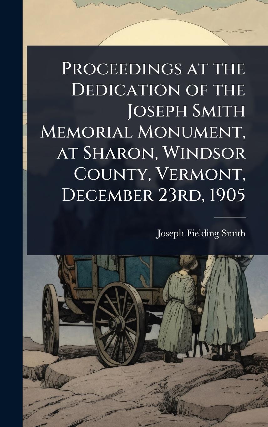 Vorderes Coverbild Proceedings at the Dedication of the Joseph Smith Memorial Monument, at Sharon, Windsor County, Vermont, December 23rd, 1905