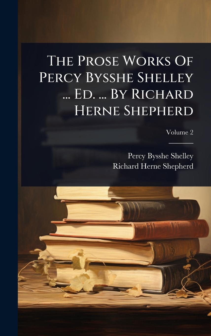 Vorderes Coverbild The Prose Works Of Percy Bysshe Shelley ... Ed. ... By Richard Herne Shepherd