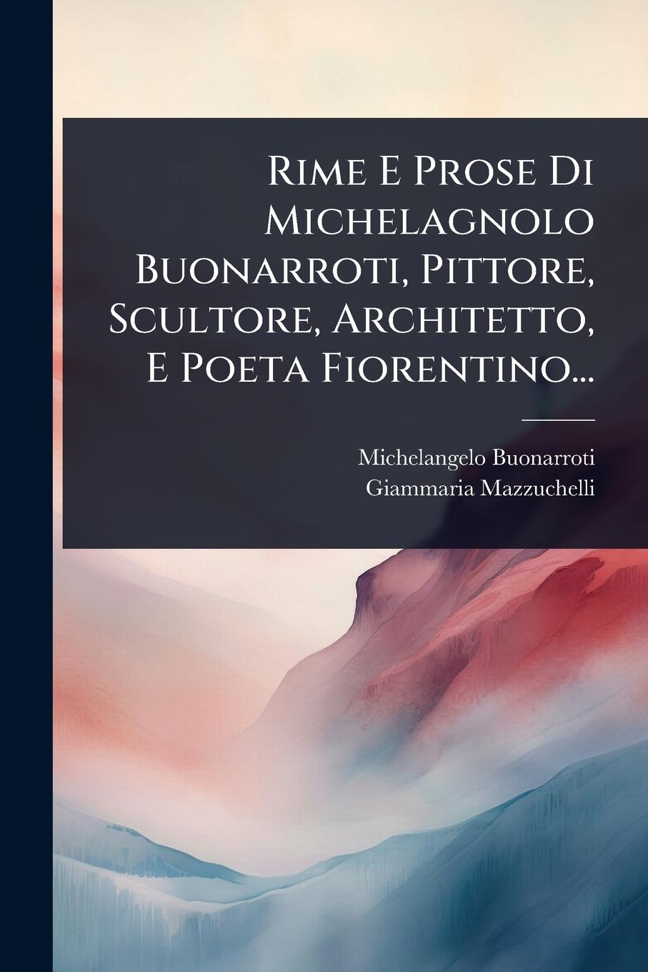 Vorderes Coverbild Rime E Prose Di Michelagnolo Buonarroti, Pittore, Scultore, Architetto, E Poeta Fiorentino...