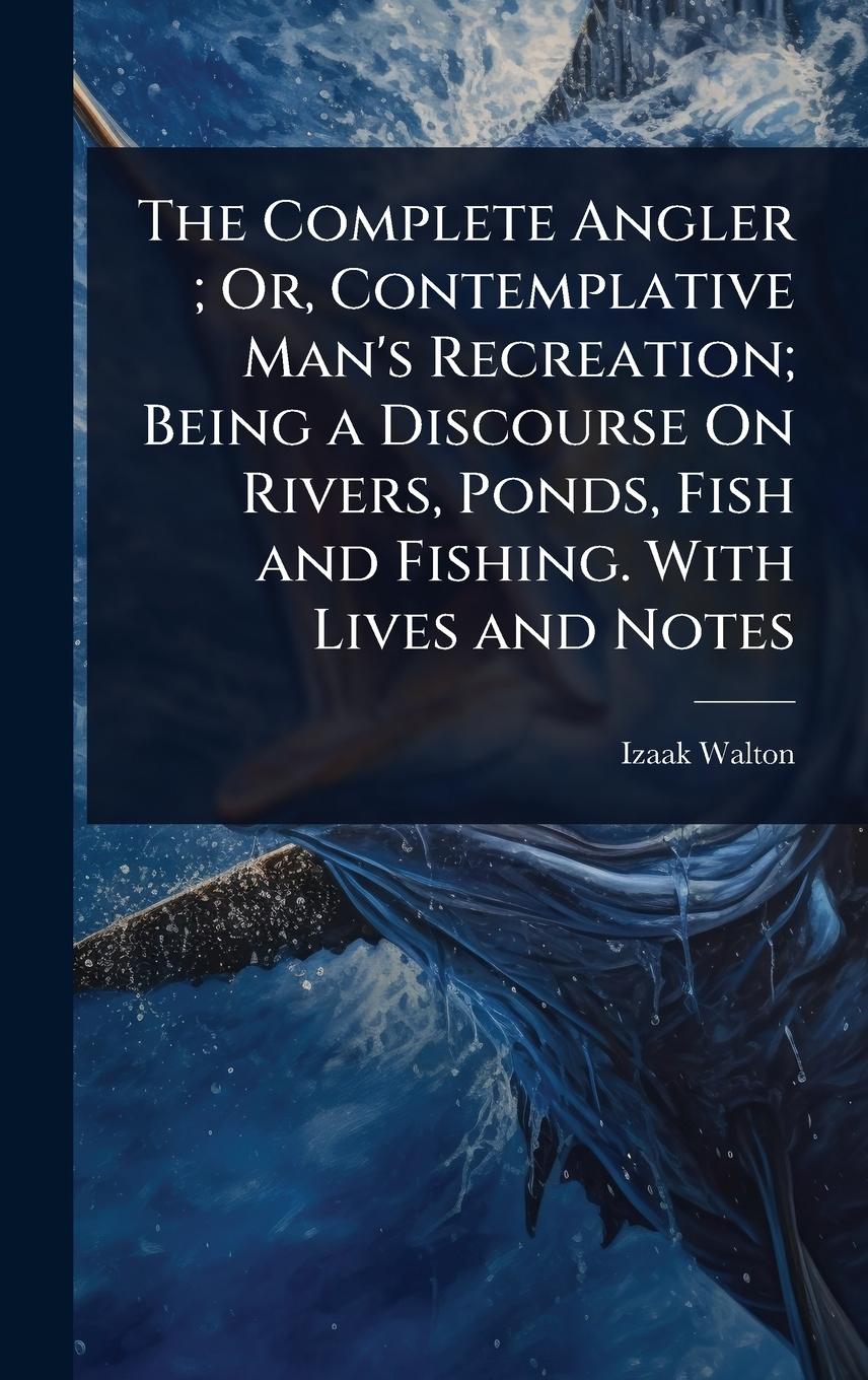 Vorderes Coverbild The Complete Angler; Or, Contemplative Man's Recreation; Being a Discourse On Rivers, Ponds, Fish and Fishing. With Lives and Notes