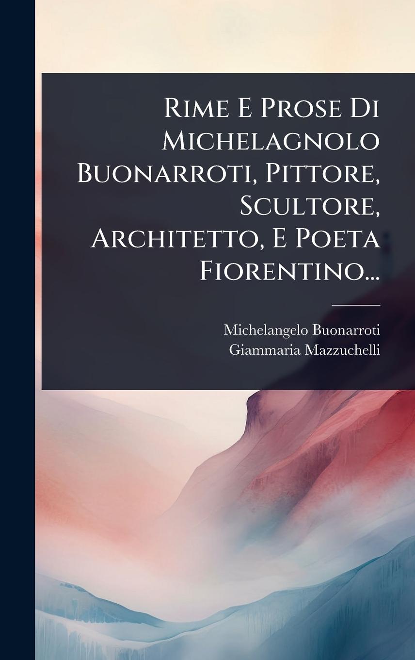 Vorderes Coverbild Rime E Prose Di Michelagnolo Buonarroti, Pittore, Scultore, Architetto, E Poeta Fiorentino...