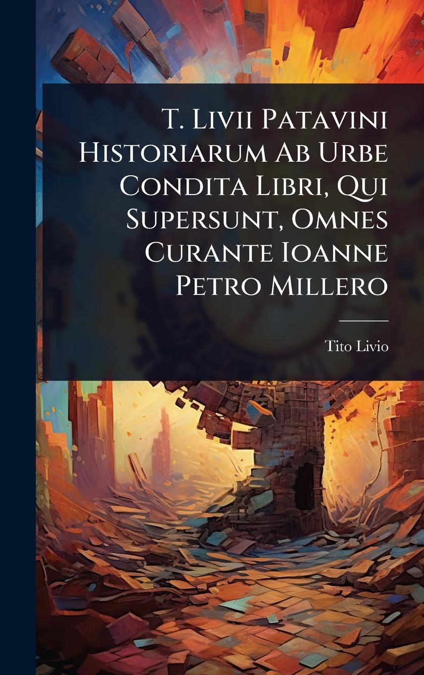 Vorderes Coverbild T. Livii Patavini Historiarum Ab Urbe Condita Libri, Qui Supersunt, Omnes Curante Ioanne Petro Millero