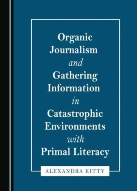 Vorderes Coverbild Organic Journalism and Gathering Information in Catastrophic Environments with Primal Literacy
