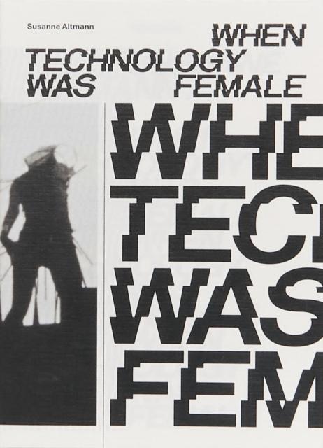 Vorderes Coverbild When Technology Was Female: Histories of Construction and Deconstruction, 1917-1989