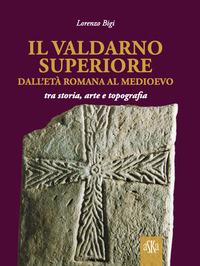 Vorderes Coverbild Il Valdarno Superiore, dall'età romana al Medioevo tra arte, storia e topografia