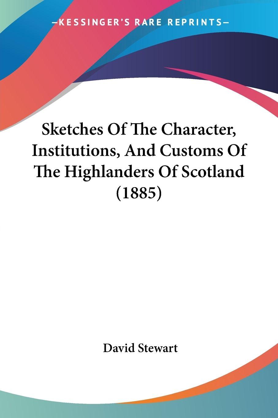 Vorderes Coverbild Sketches Of The Character, Institutions, And Customs Of The Highlanders Of Scotland (1885)