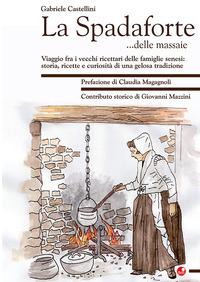 Vorderes Coverbild La Spadaforte... delle massaie. Viaggio fra i vecchi ricettari delle famiglie senesi: storia, ricette e curiosità di una gelosa tradizione