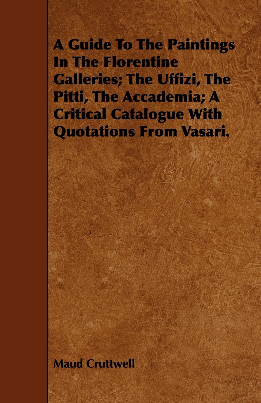 Vorderes Coverbild A Guide To The Paintings In The Florentine Galleries; The Uffizi, The Pitti, The Accademia; A Critical Catalogue With Quotations From Vasari.