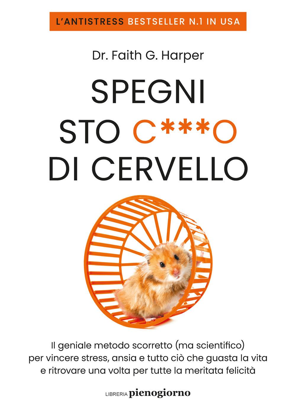 Vorderes Coverbild Spegni sto c***o di cervello. Il geniale metodo scorretto (ma scientifico) per vincere stress, ansia e tutto ciò che ti guasta la vita e ritrovare una volta per tutte la meritata felicità