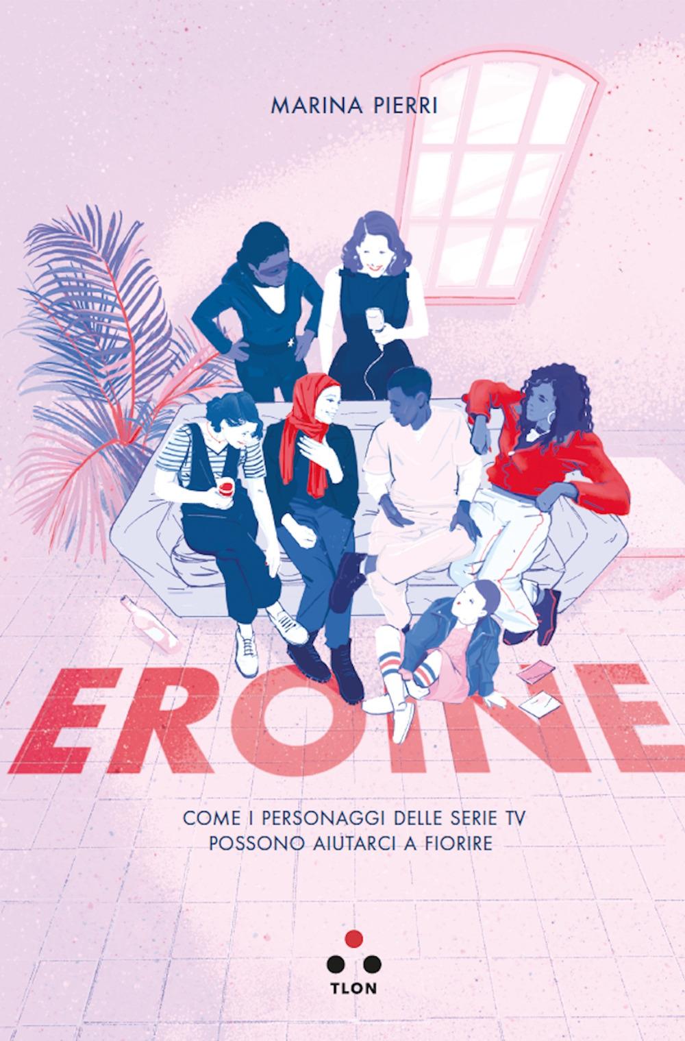 Vorderes Coverbild Eroine. Come i personaggi delle serie TV possono aiutarci a fiorire
