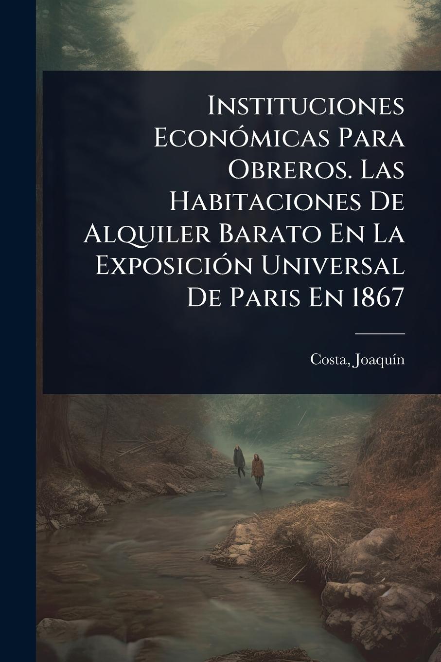Vorderes Coverbild Instituciones EconÃ³micas Para Obreros. Las Habitaciones De Alquiler Barato En La ExposiciÃ³n Universal De Paris En 1867