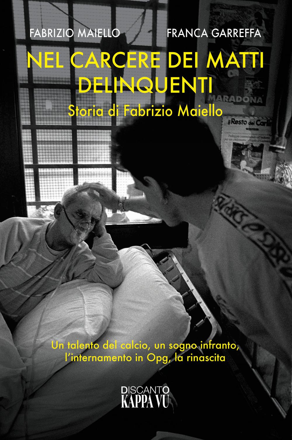 Vorderes Coverbild Nel carcere dei matti delinquenti. Storia di Fabrizio Maiello. Un talento del calcio, un sogno infranto, l'internamento in Opg, la rinascita