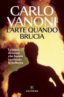 Vorderes Coverbild L' arte quando brucia. I cinque decenni che hanno cambiato la bellezza