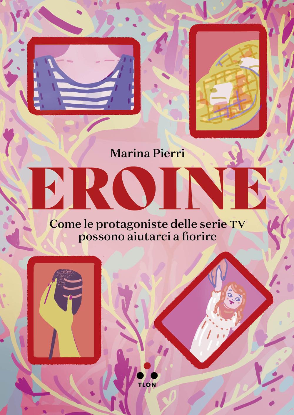 Vorderes Coverbild Eroine. Come le protagoniste delle serie TV possono aiutarci a fiorire