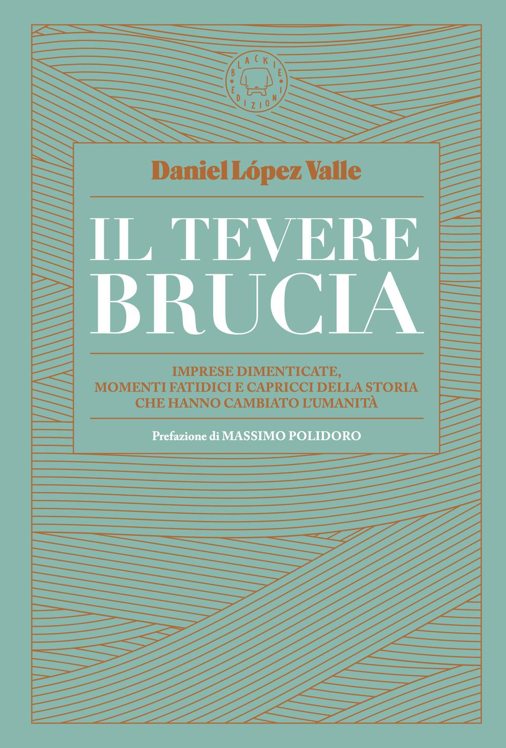 Vorderes Coverbild Il Tevere brucia. Imprese dimenticate, momenti fatidici e capricci della storia che hanno cambiato l'umanità