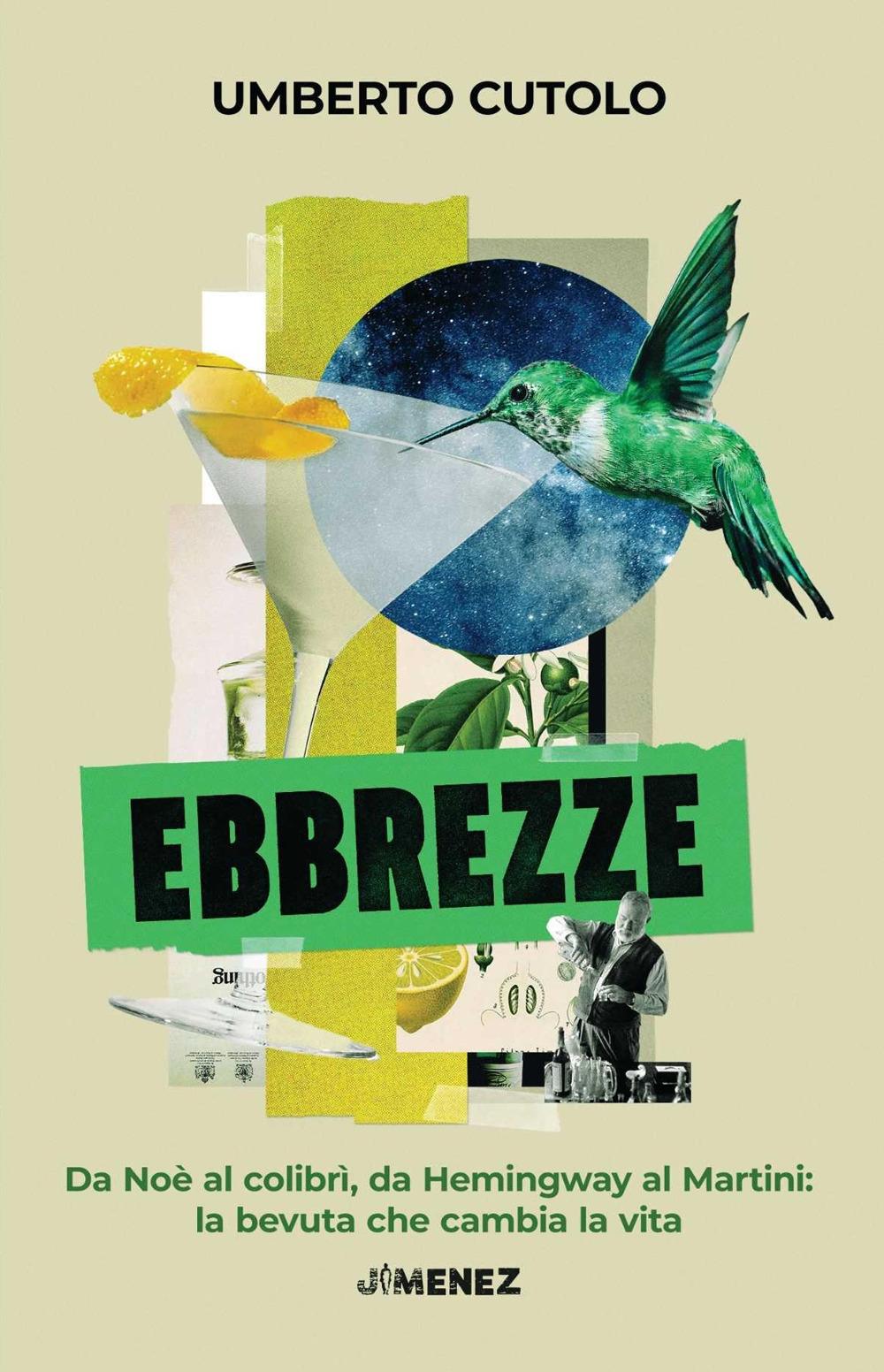 Vorderes Coverbild Ebbrezze. Da Noè al colibrì, da Hemingway al Martini: la bevuta che cambia la vita