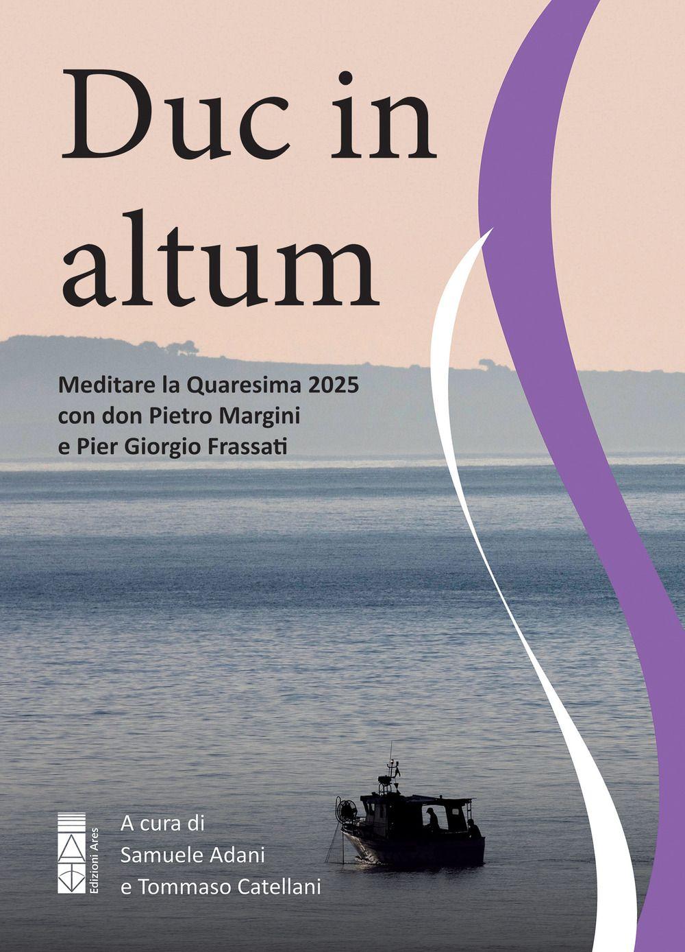 Vorderes Coverbild Duc in altum. Meditare la Quaresima 2025 con don Pietro Margini e Pier Giorgio Frassati