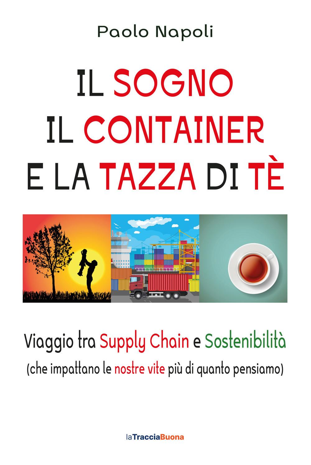 Vorderes Coverbild Il sogno, il container e la tazza di tè. Viaggio tra Supply Chain e sostenibilità (che impattano le nostre vite più di quanto pensiamo)